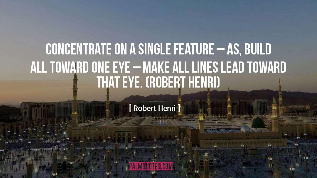 Robert Henri Quotes: Concentrate on a single feature