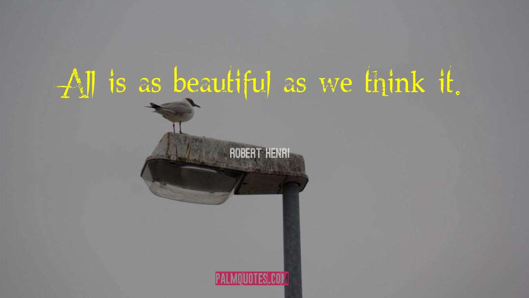 Robert Henri Quotes: All is as beautiful as
