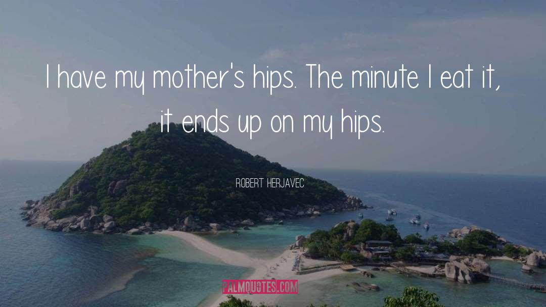 Robert Herjavec Quotes: I have my mother's hips.