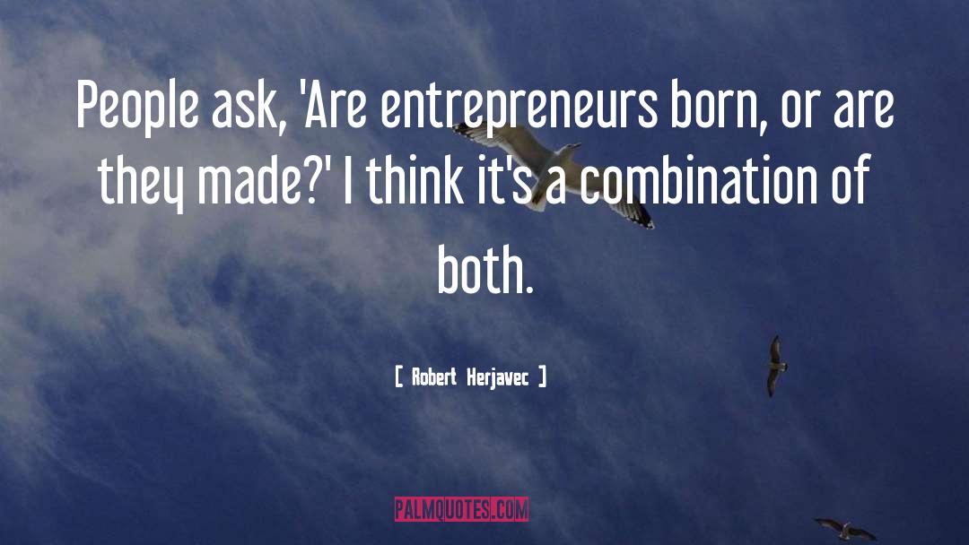 Robert Herjavec Quotes: People ask, 'Are entrepreneurs born,
