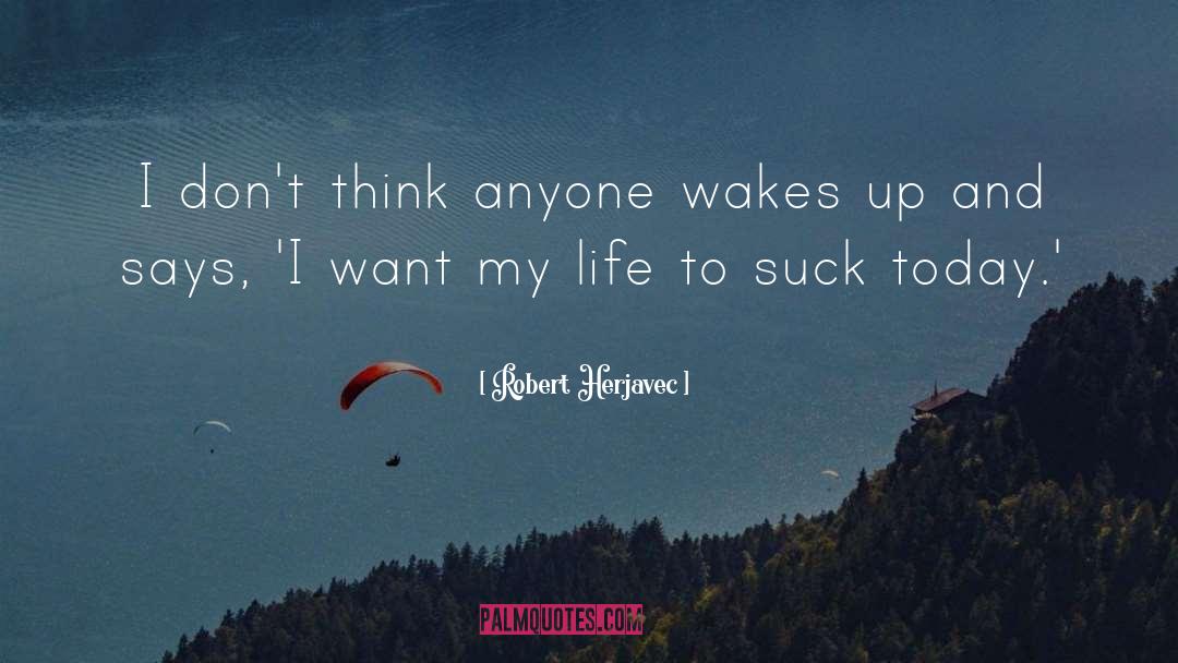 Robert Herjavec Quotes: I don't think anyone wakes