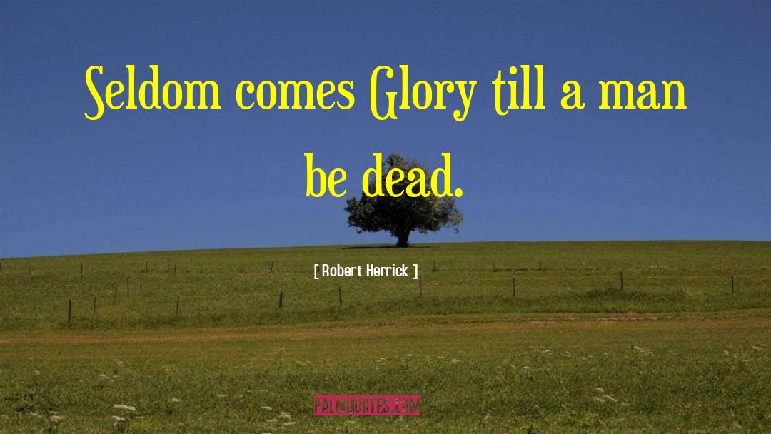 Robert Herrick Quotes: Seldom comes Glory till a