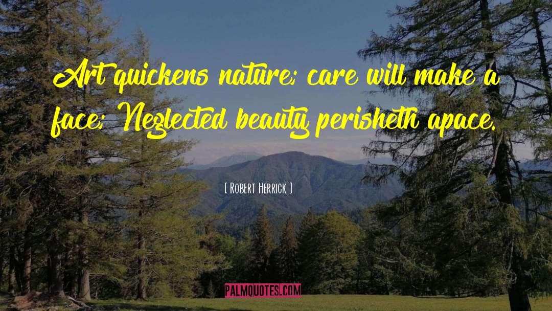 Robert Herrick Quotes: Art quickens nature; care will