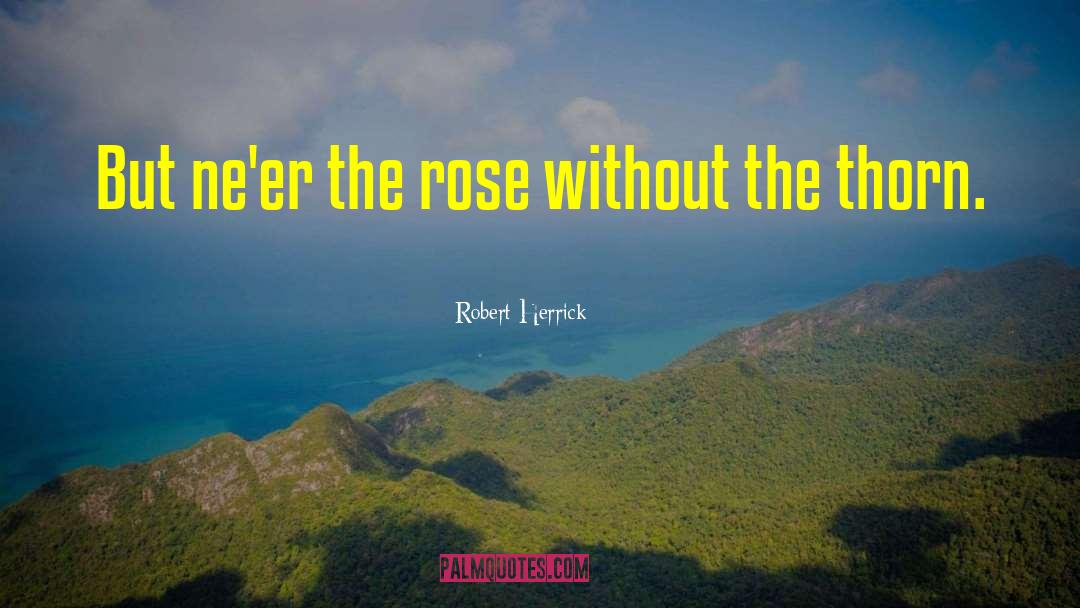 Robert Herrick Quotes: But ne'er the rose without