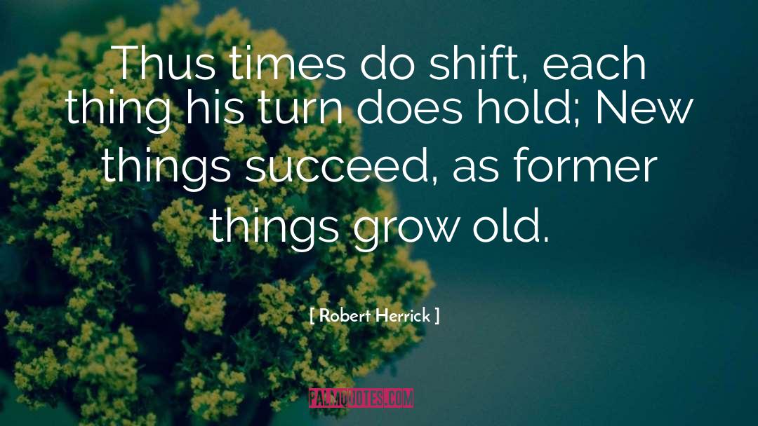 Robert Herrick Quotes: Thus times do shift, each