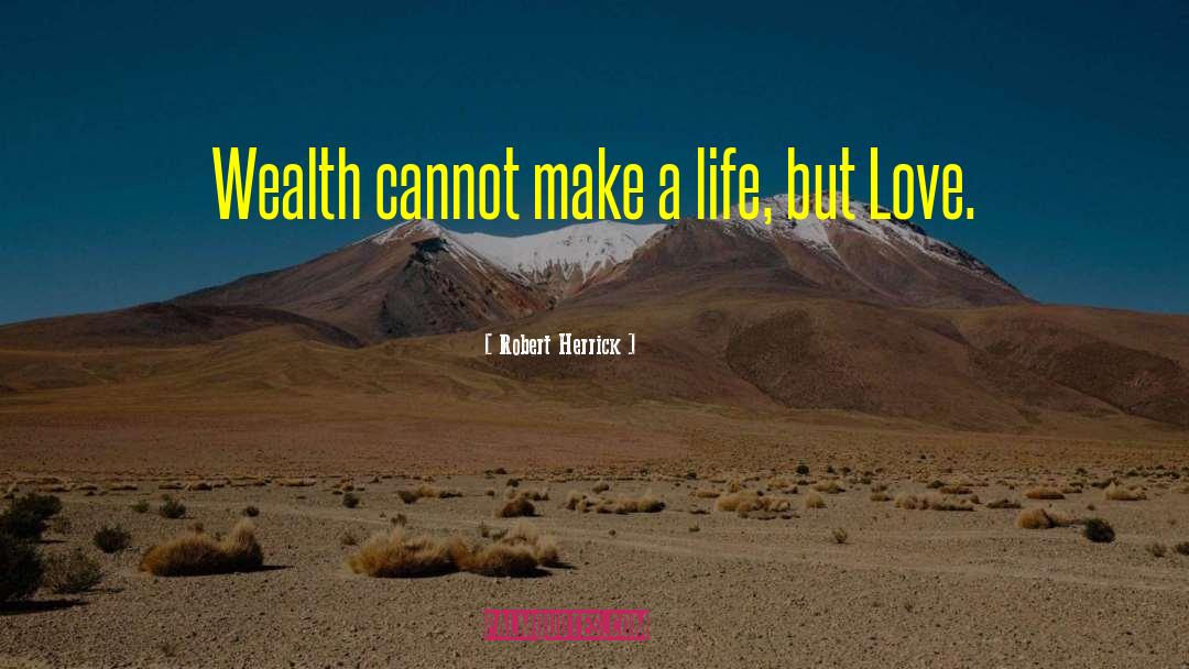 Robert Herrick Quotes: Wealth cannot make a life,