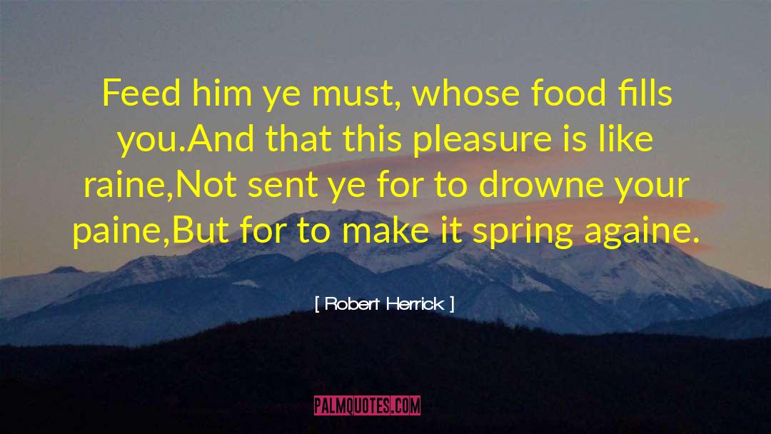 Robert Herrick Quotes: Feed him ye must, whose