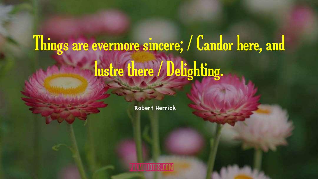 Robert Herrick Quotes: Things are evermore sincere; /