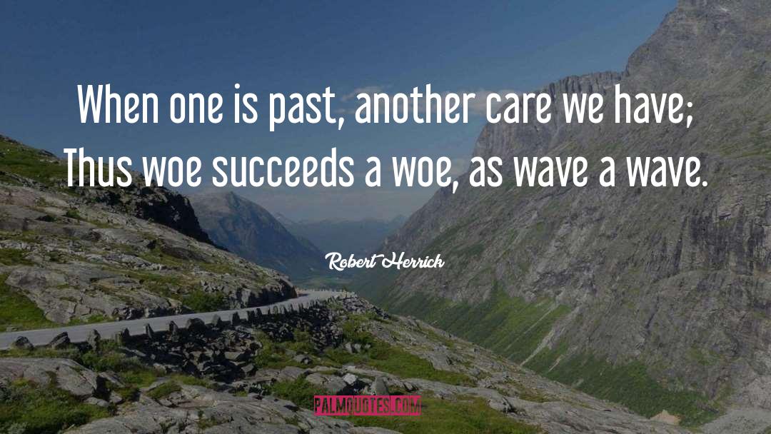 Robert Herrick Quotes: When one is past, another