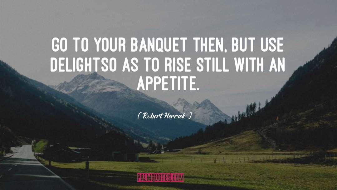 Robert Herrick Quotes: Go to your banquet then,