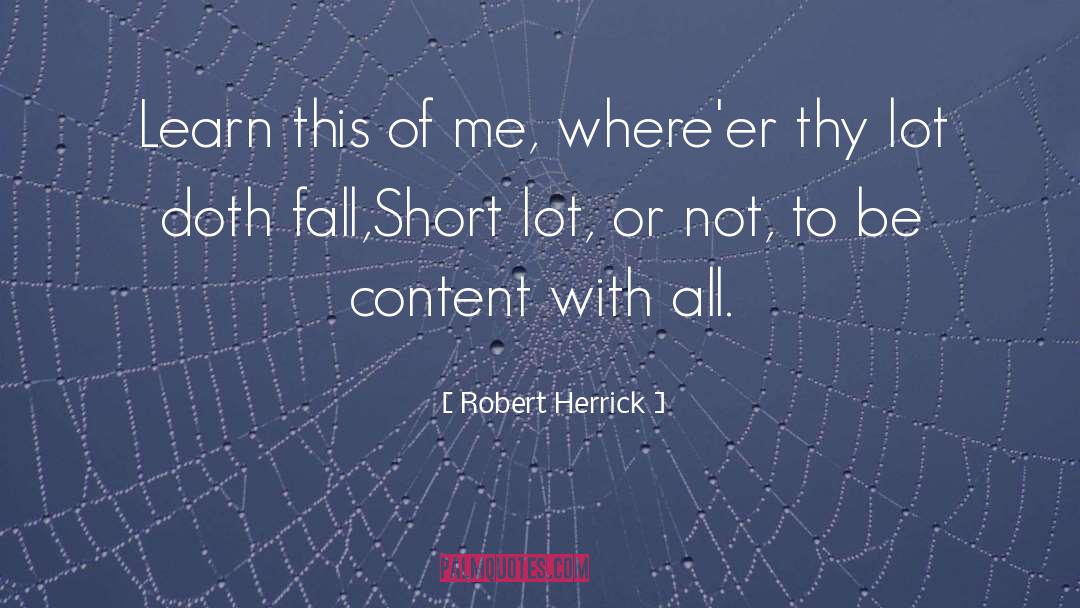 Robert Herrick Quotes: Learn this of me, where'er