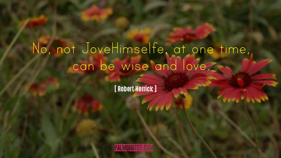 Robert Herrick Quotes: No, not Jove<br>Himselfe, at one