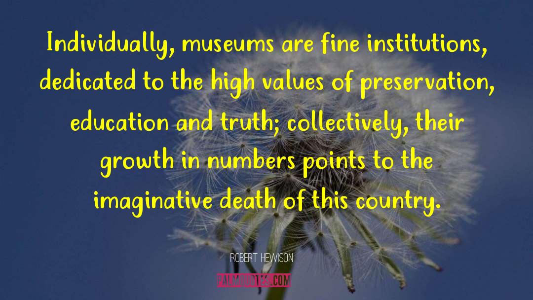 Robert Hewison Quotes: Individually, museums are fine institutions,