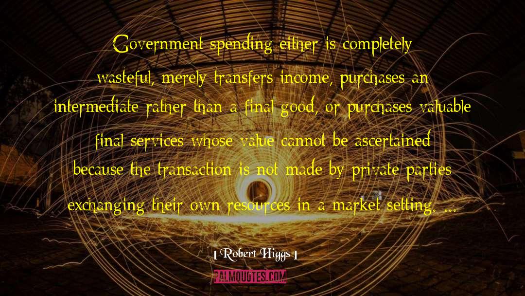 Robert Higgs Quotes: Government spending either is completely