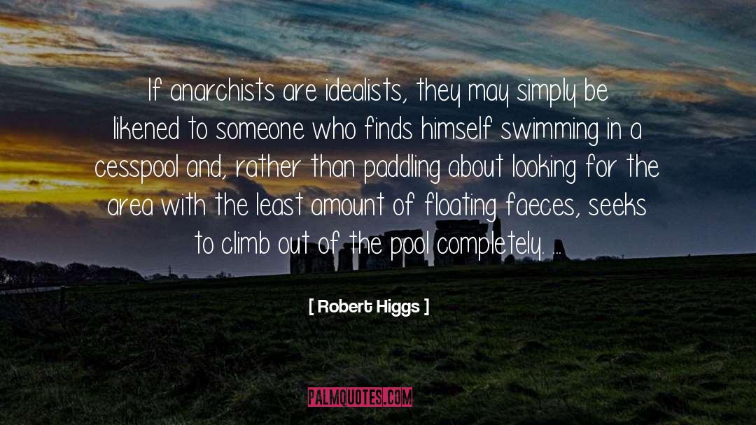 Robert Higgs Quotes: If anarchists are idealists, they