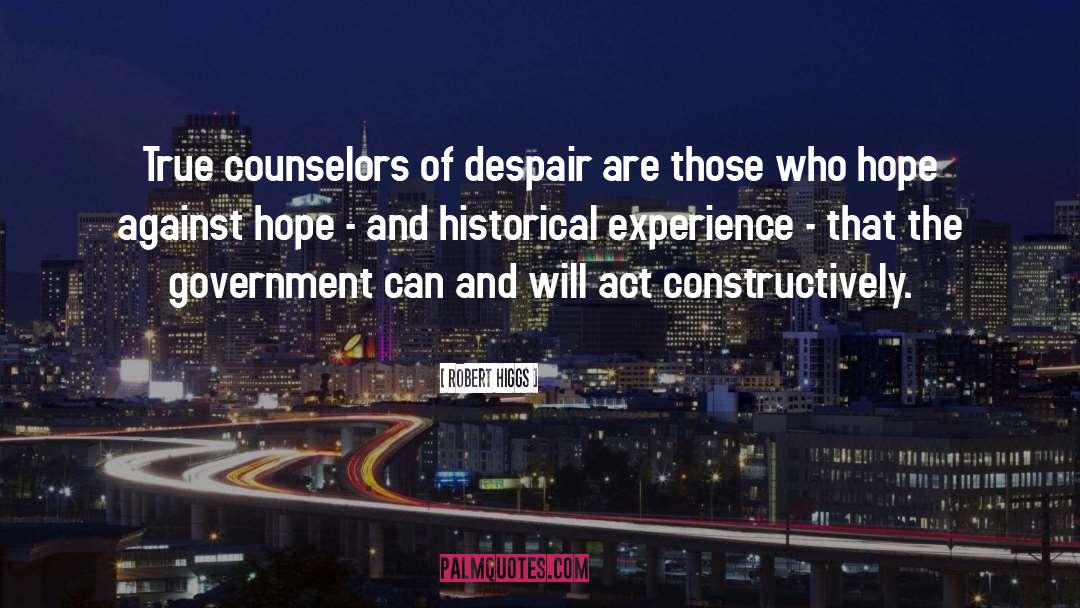 Robert Higgs Quotes: True counselors of despair are