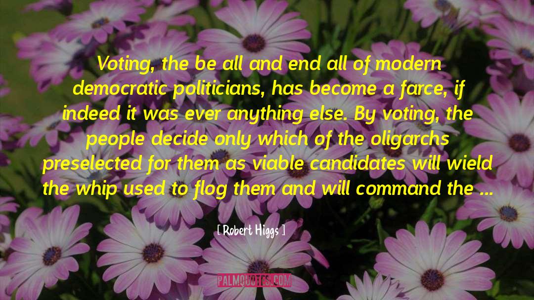Robert Higgs Quotes: Voting, the be all and