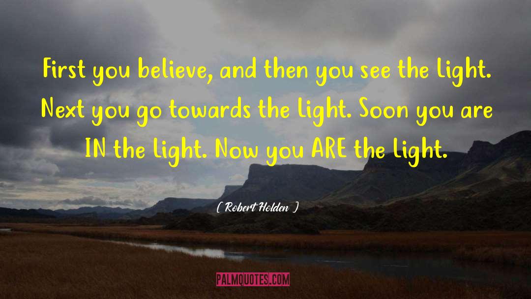 Robert Holden Quotes: First you believe, and then