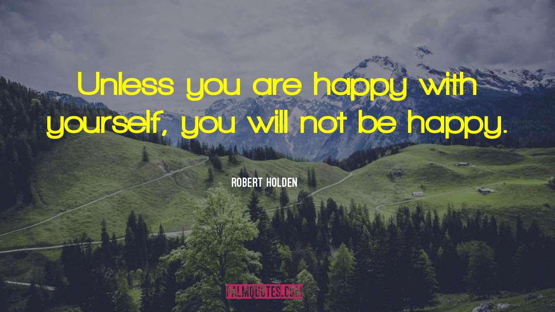 Robert Holden Quotes: Unless you are happy with