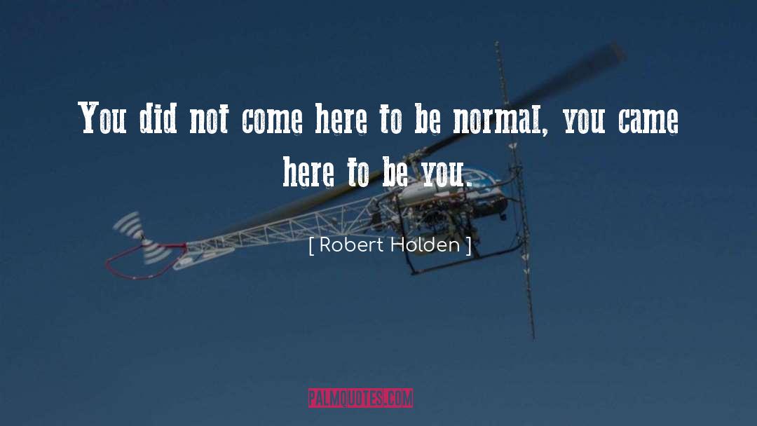 Robert Holden Quotes: You did not come here