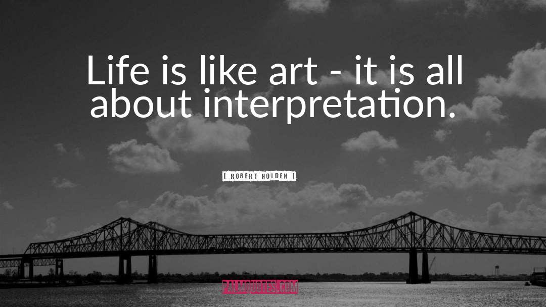 Robert Holden Quotes: Life is like art -
