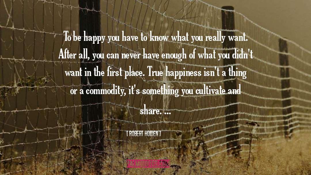 Robert Holden Quotes: To be happy you have