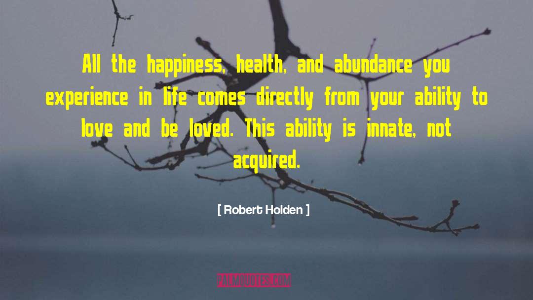 Robert Holden Quotes: All the happiness, health, and