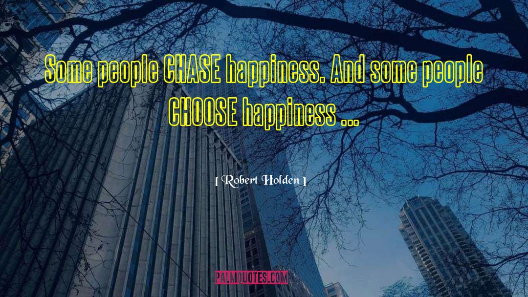 Robert Holden Quotes: Some people CHASE happiness. And