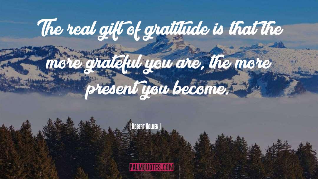 Robert Holden Quotes: The real gift of gratitude