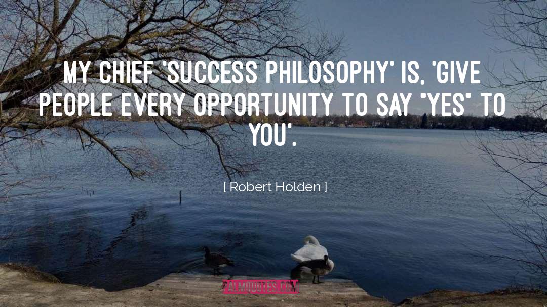 Robert Holden Quotes: My chief 'success philosophy' is,