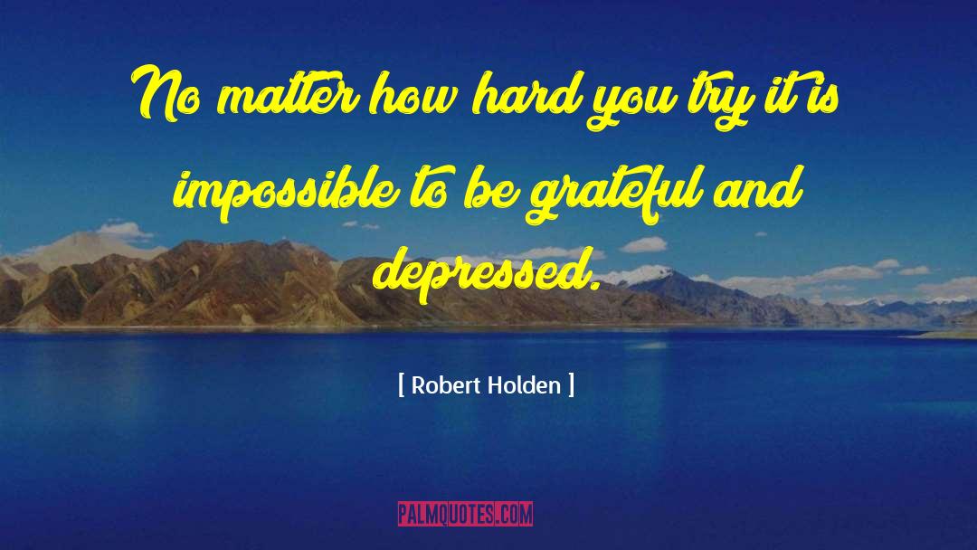 Robert Holden Quotes: No matter how hard you