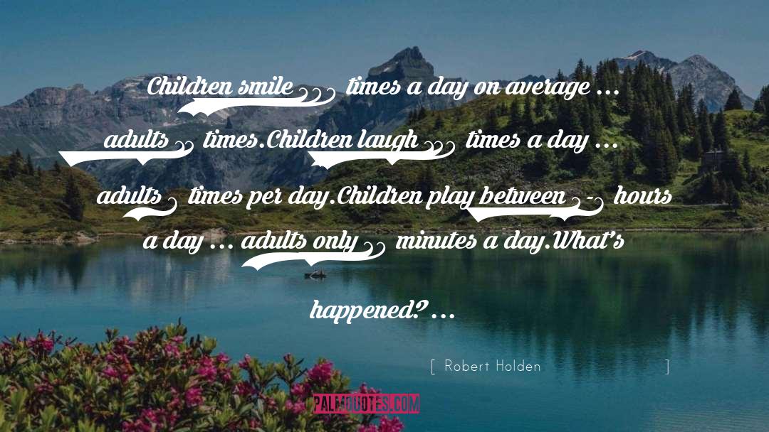 Robert Holden Quotes: Children smile 400 times a