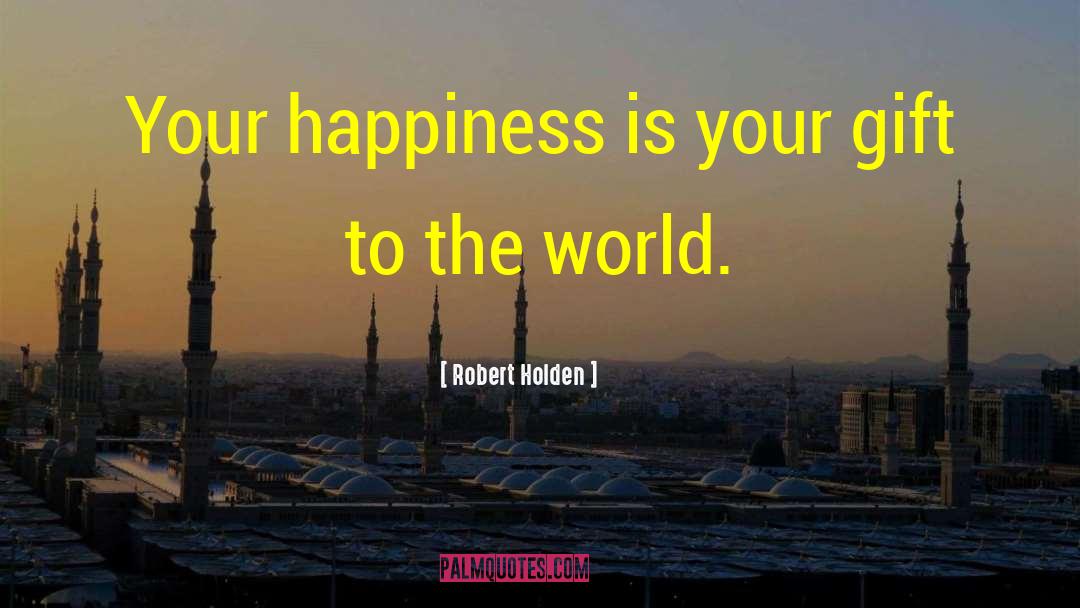 Robert Holden Quotes: Your happiness is your gift