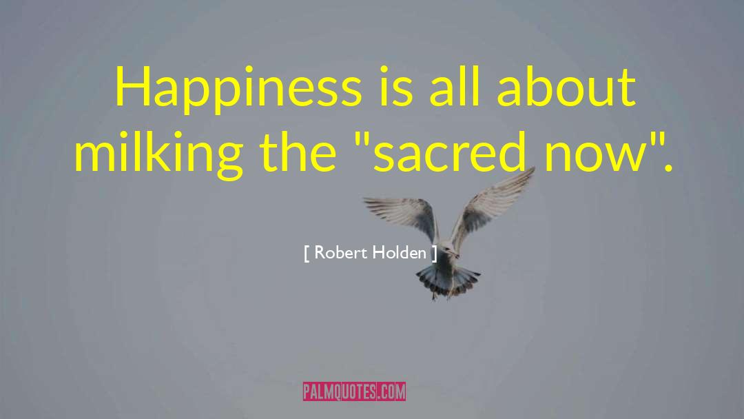 Robert Holden Quotes: Happiness is all about milking