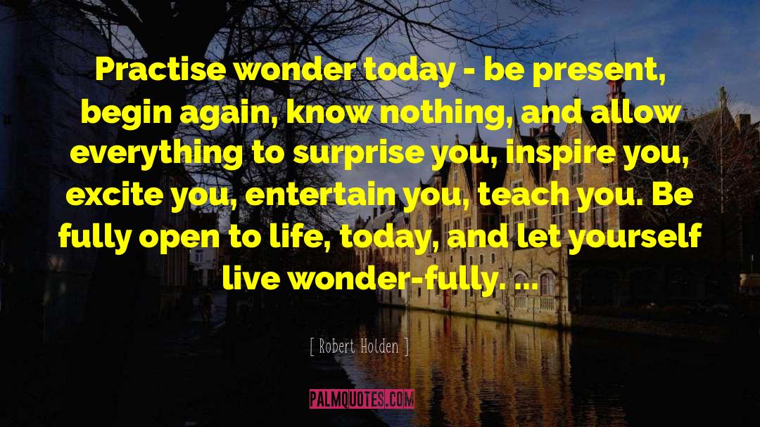 Robert Holden Quotes: Practise wonder today - be