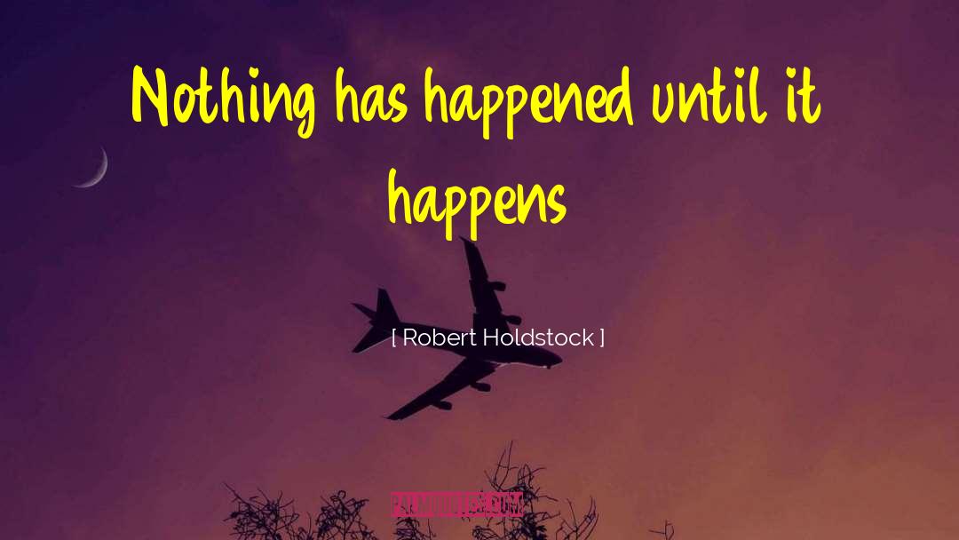 Robert Holdstock Quotes: Nothing has happened until it