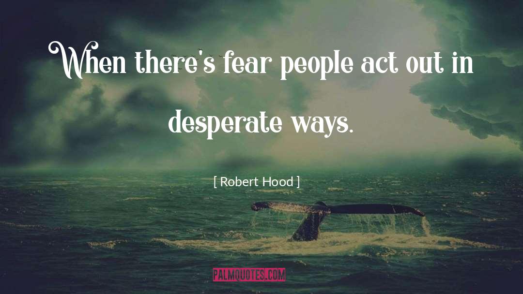Robert Hood Quotes: When there's fear people act