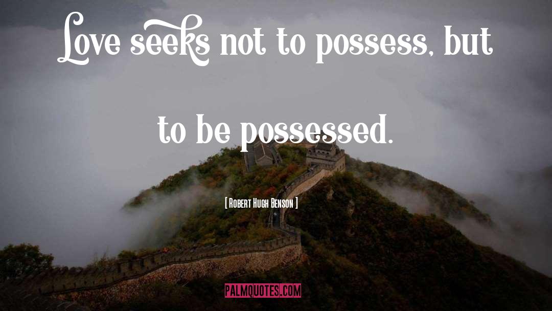 Robert Hugh Benson Quotes: Love seeks not to possess,