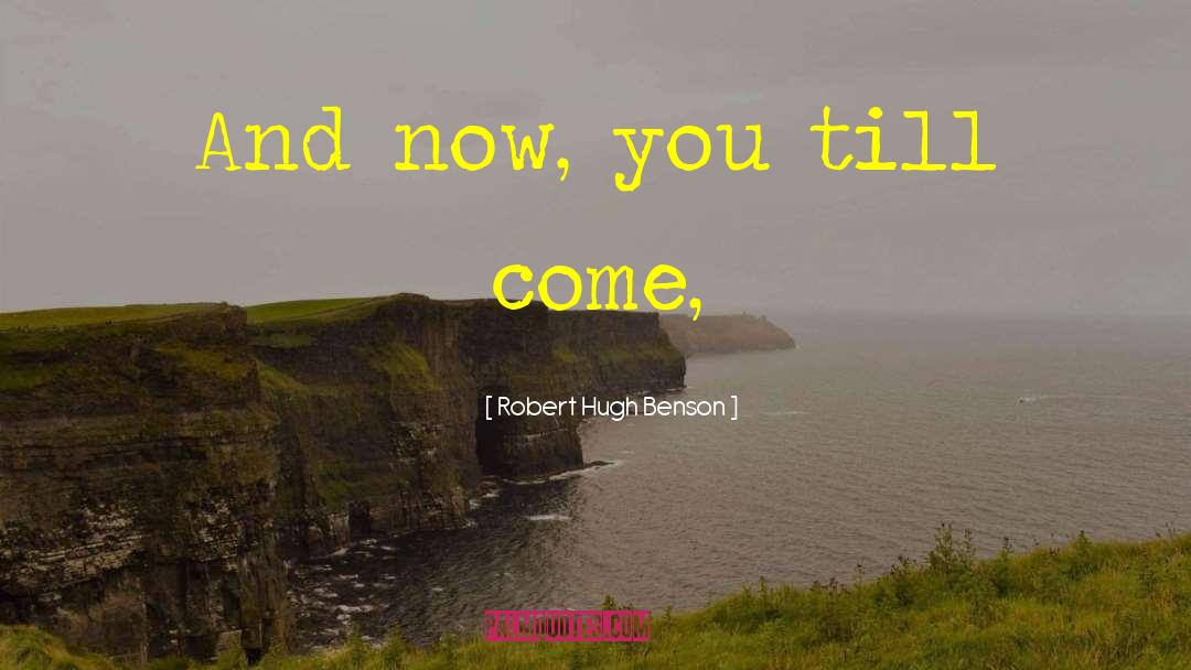 Robert Hugh Benson Quotes: And now, you till come,