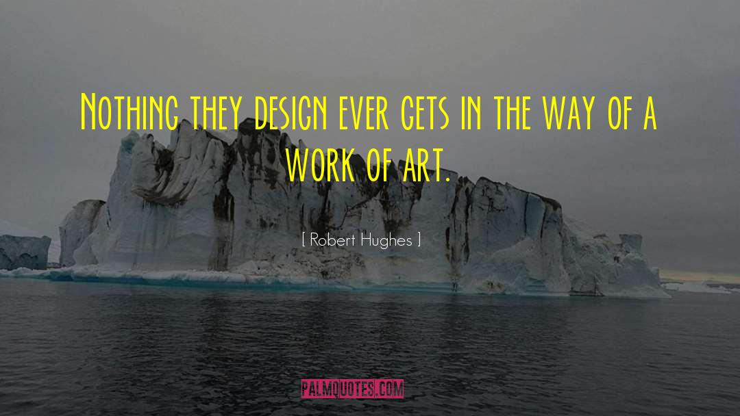 Robert Hughes Quotes: Nothing they design ever gets