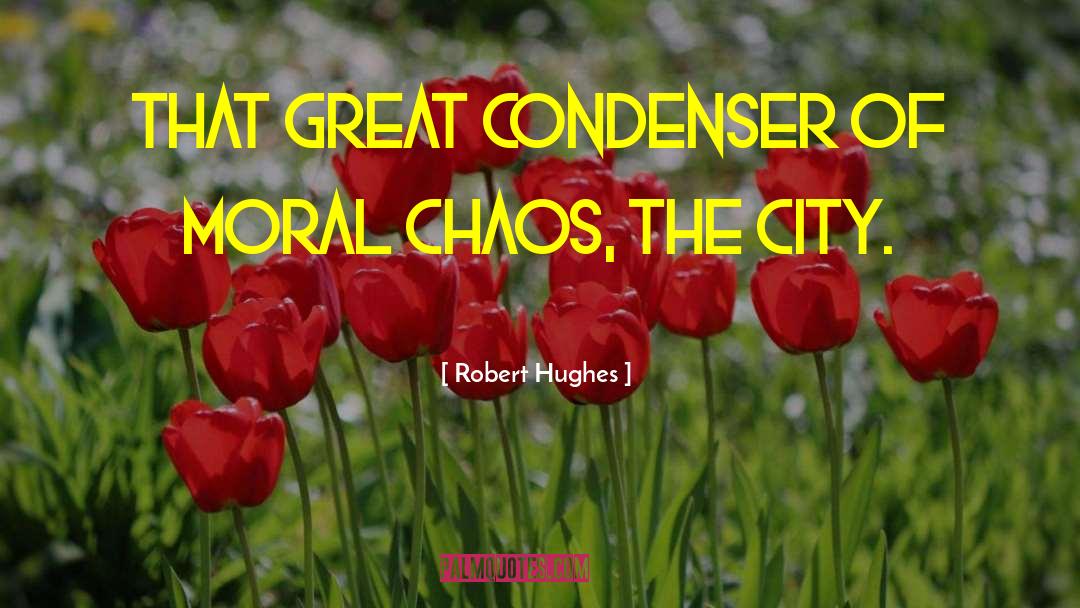 Robert Hughes Quotes: that great condenser of moral