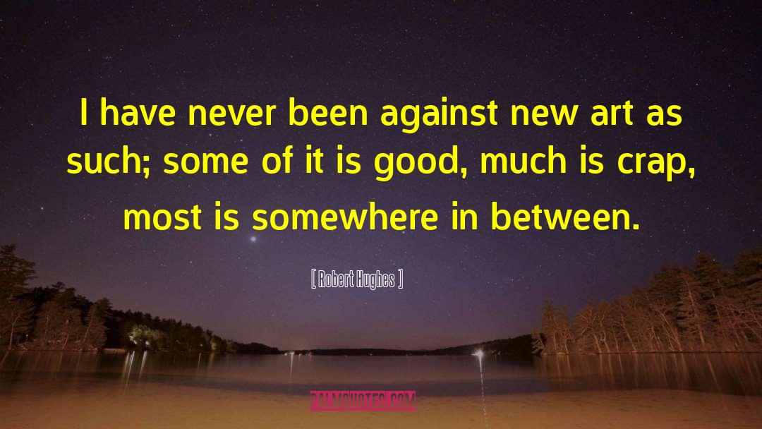 Robert Hughes Quotes: I have never been against