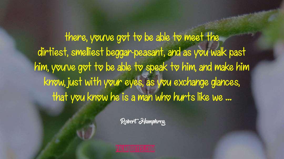 Robert Humphrey Quotes: there, you've got to be