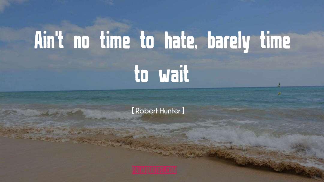 Robert Hunter Quotes: Ain't no time to hate,