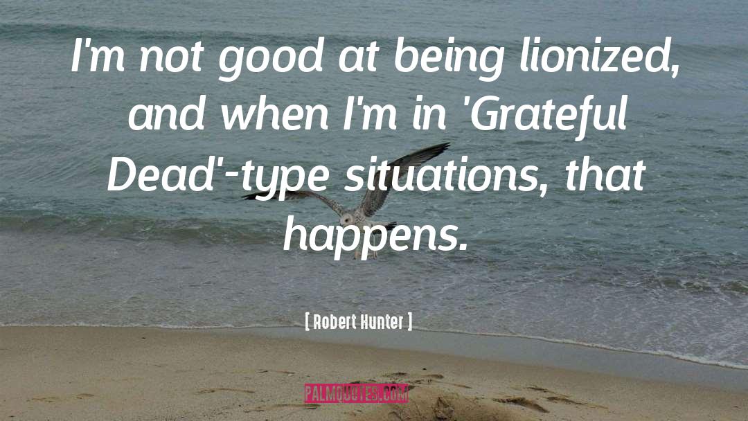 Robert Hunter Quotes: I'm not good at being