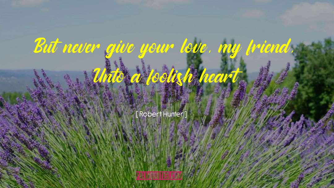 Robert Hunter Quotes: But never give your love,