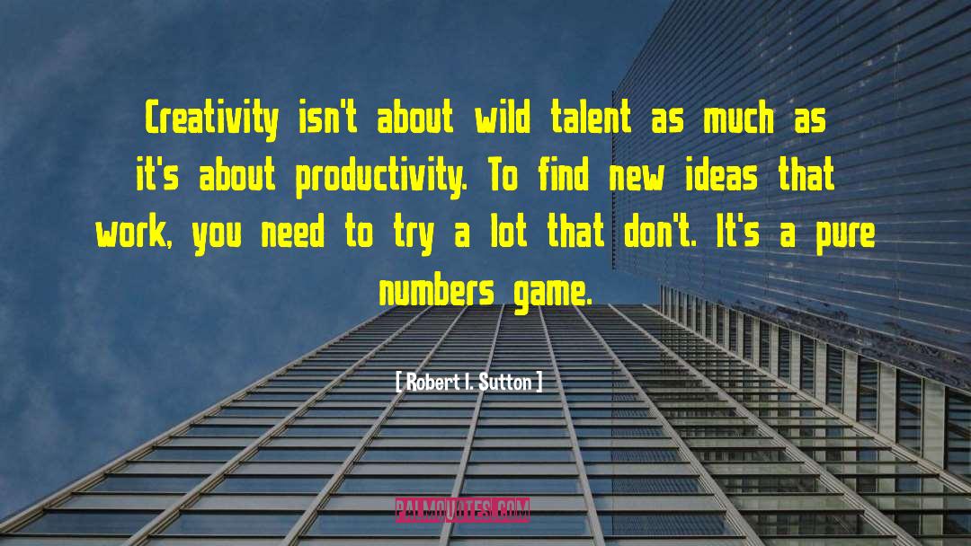 Robert I. Sutton Quotes: Creativity isn't about wild talent