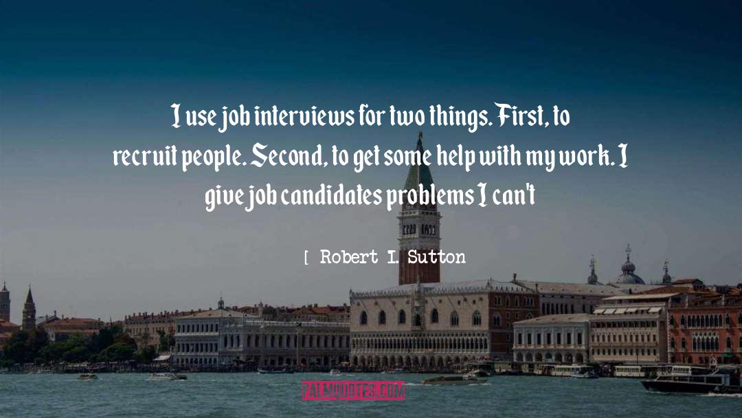 Robert I. Sutton Quotes: I use job interviews for