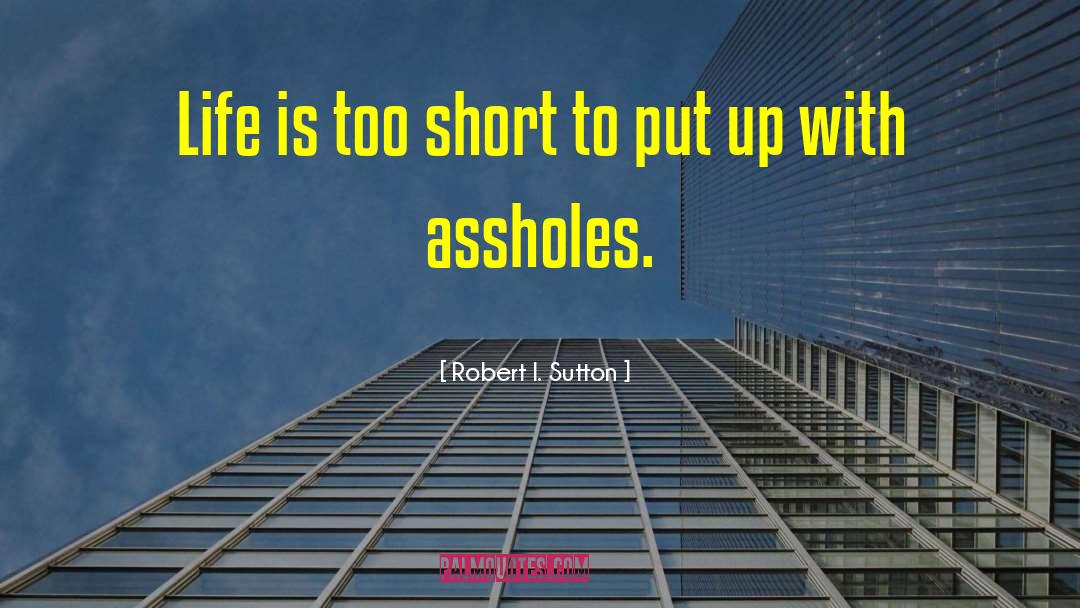 Robert I. Sutton Quotes: Life is too short to