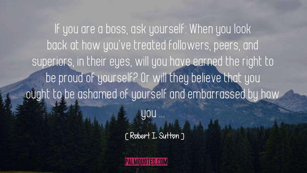 Robert I. Sutton Quotes: If you are a boss,